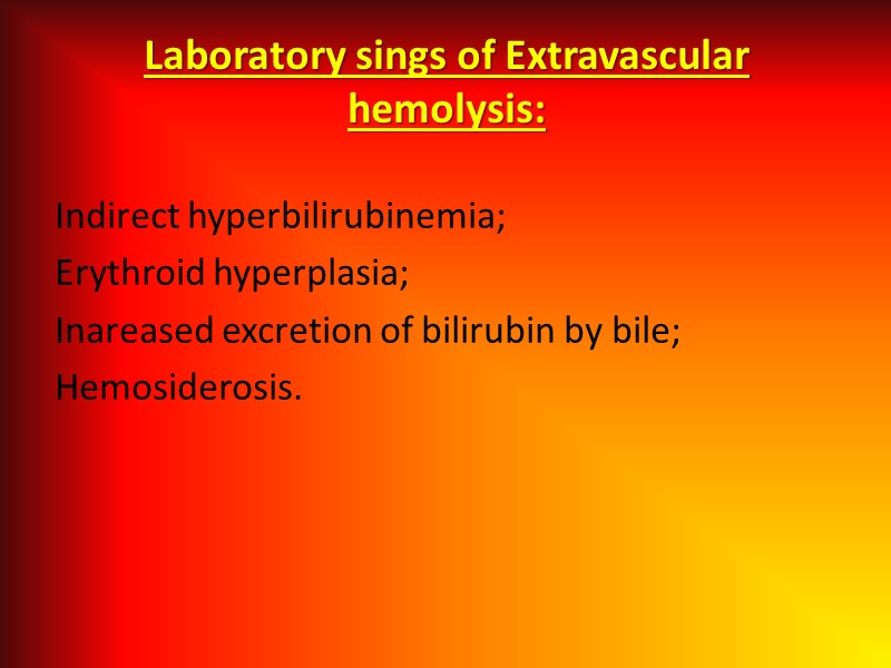 Laboratory sings of Extravascular   hemolysis:  Indirect hyperbilirubinemia; Erythroid hyperplasia; Inareased excretion